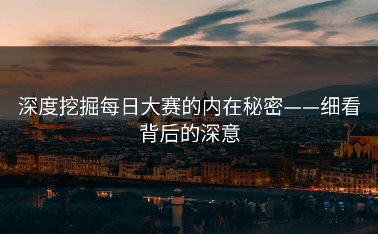 深度挖掘每日大赛的内在秘密——细看背后的深意