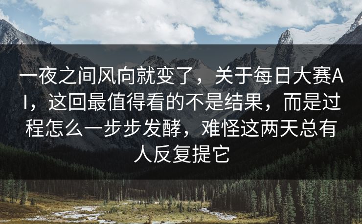 一夜之间风向就变了，关于每日大赛AI，这回最值得看的不是结果，而是过程怎么一步步发酵，难怪这两天总有人反复提它