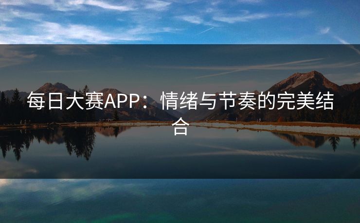 每日大赛APP：情绪与节奏的完美结合
