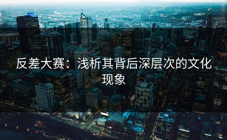 反差大赛：浅析其背后深层次的文化现象