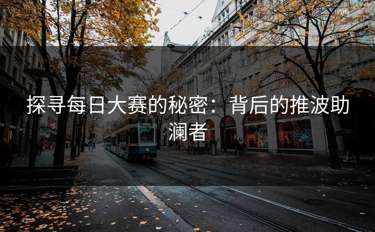 探寻每日大赛的秘密：背后的推波助澜者