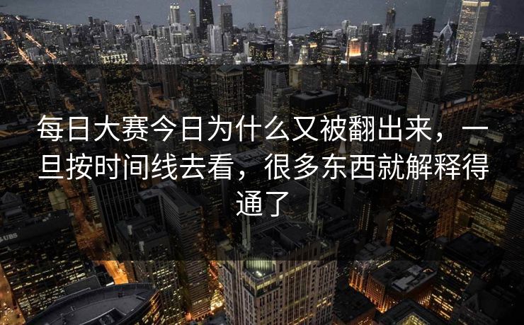 每日大赛今日为什么又被翻出来，一旦按时间线去看，很多东西就解释得通了