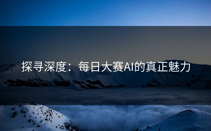探寻深度：每日大赛AI的真正魅力