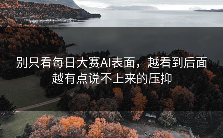 别只看每日大赛AI表面，越看到后面越有点说不上来的压抑