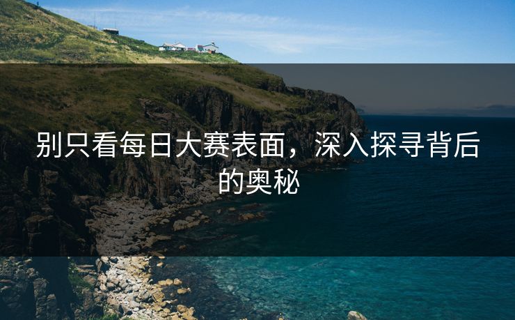 别只看每日大赛表面，深入探寻背后的奥秘