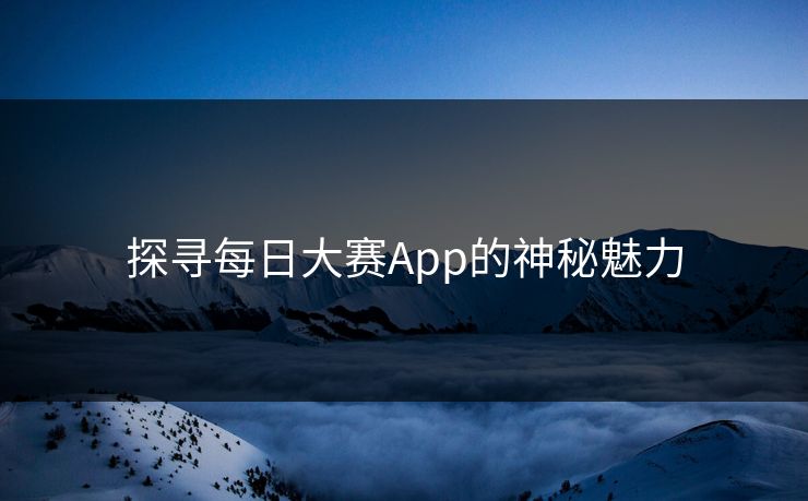 探寻每日大赛App的神秘魅力