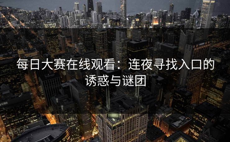 每日大赛在线观看：连夜寻找入口的诱惑与谜团
